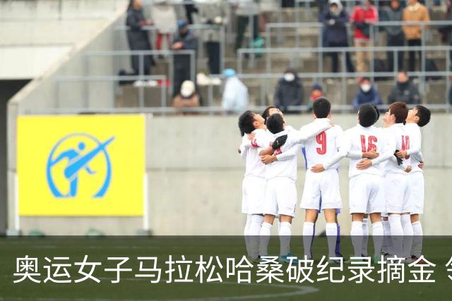 奥运女子马拉松哈桑破纪录摘金 领先阿塞法仅3秒